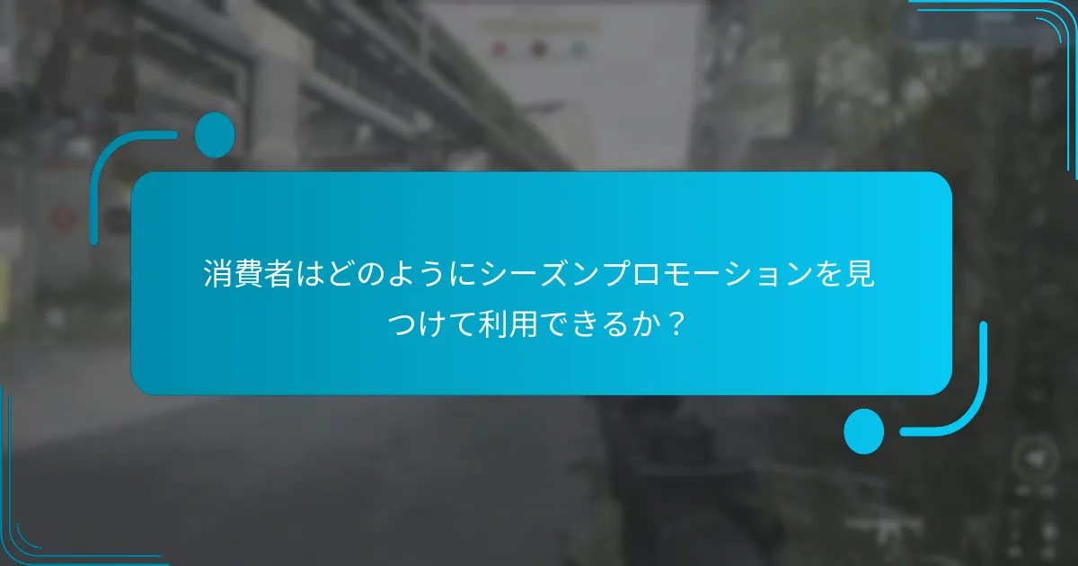 消費者はどのようにシーズンプロモーションを見つけて利用できるか？